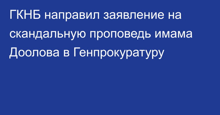 ГКНБ направил заявление на скандальную проповедь имама Доолова в Генпрокуратуру