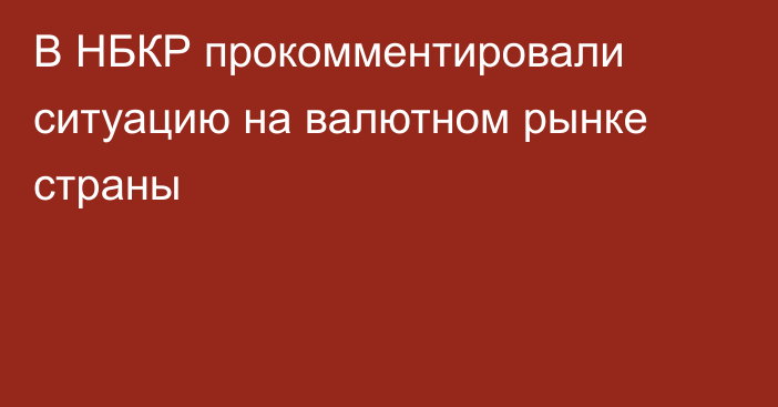 В НБКР прокомментировали ситуацию на валютном рынке страны