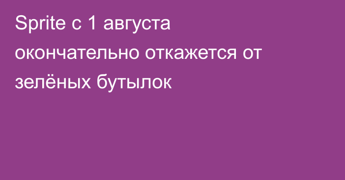 Sprite с 1 августа окончательно откажется от зелёных бутылок