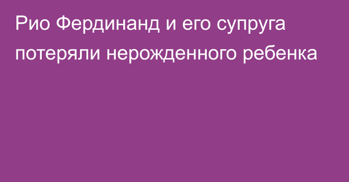 Рио Фердинанд и его супруга потеряли нерожденного ребенка