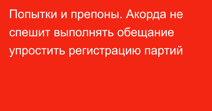 Попытки и препоны. Акорда не спешит выполнять обещание упростить регистрацию партий