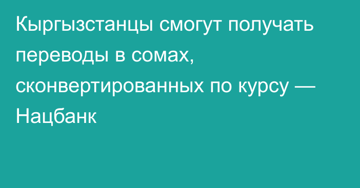 Кыргызстанцы смогут получать переводы в сомах, сконвертированных по курсу — Нацбанк