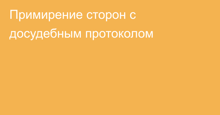 Примирение сторон с досудебным протоколом