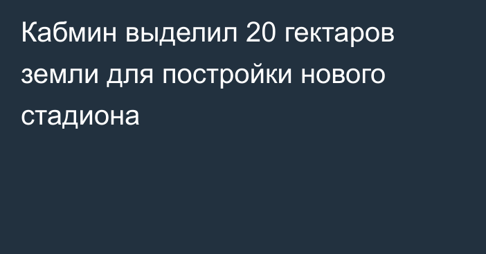 Кабмин выделил 20 гектаров земли для постройки нового стадиона