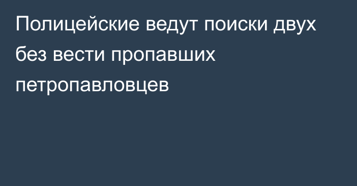 Полицейские ведут поиски двух без вести пропавших петропавловцев