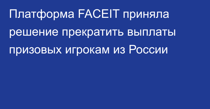 Платформа FACEIT приняла решение прекратить выплаты призовых игрокам из России