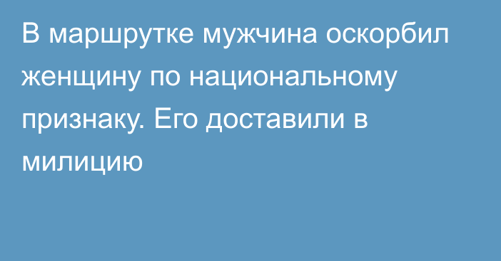 В маршрутке мужчина оскорбил женщину по национальному признаку. Его доставили в милицию