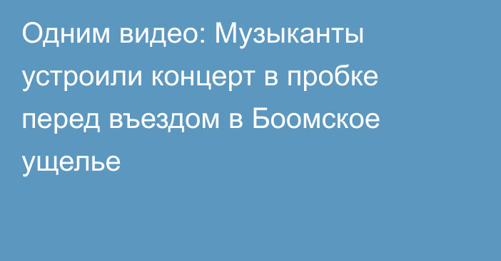 Одним видео: Музыканты устроили концерт в пробке перед въездом в Боомское ущелье