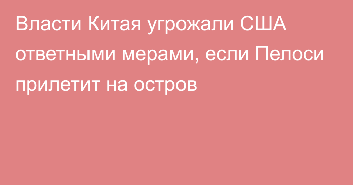 Власти Китая угрожали США ответными мерами, если Пелоси прилетит на остров