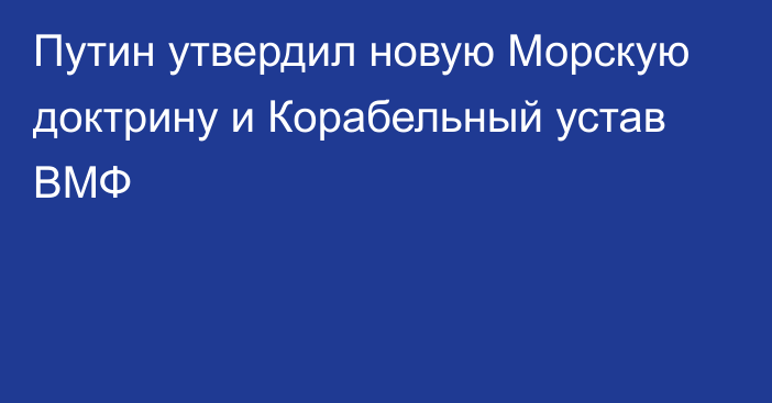 Путин утвердил новую Морскую доктрину и Корабельный устав ВМФ