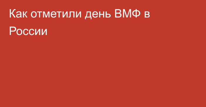 Как отметили день ВМФ в России