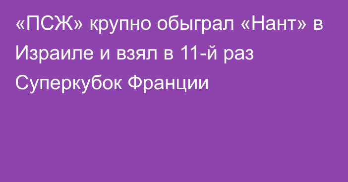 «ПСЖ» крупно обыграл «Нант» в Израиле и взял в 11-й раз Суперкубок Франции