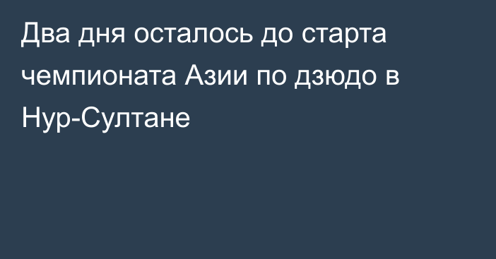 Два дня осталось до старта чемпионата Азии по дзюдо в Нур-Султане