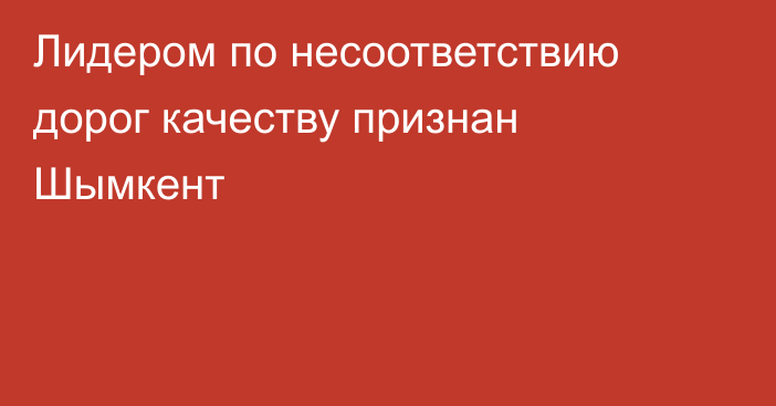 Лидером по несоответствию дорог качеству признан Шымкент