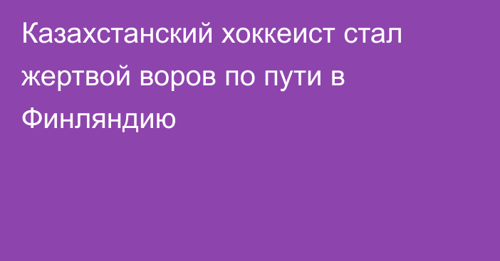 Казахстанский хоккеист стал жертвой воров по пути в Финляндию