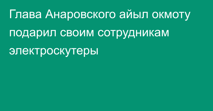 Глава Анаровского айыл окмоту подарил своим сотрудникам электроскутеры