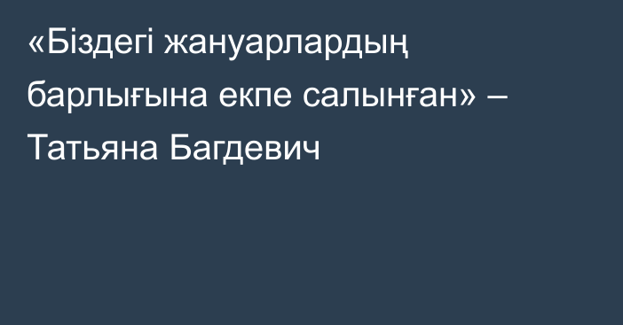 «Біздегі жануарлардың барлығына екпе салынған» – Татьяна Багдевич