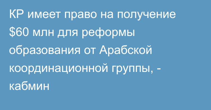 КР имеет право на получение $60 млн для реформы образования от Арабской координационной группы, - кабмин