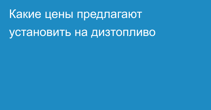 Какие цены предлагают установить на дизтопливо