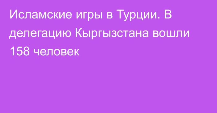 Исламские игры в Турции. В делегацию Кыргызстана вошли 158 человек