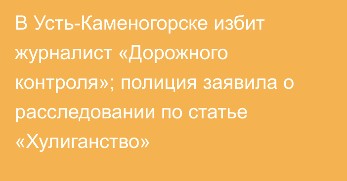 В Усть-Каменогорске избит журналист «Дорожного контроля»; полиция заявила о расследовании по статье «Хулиганство»