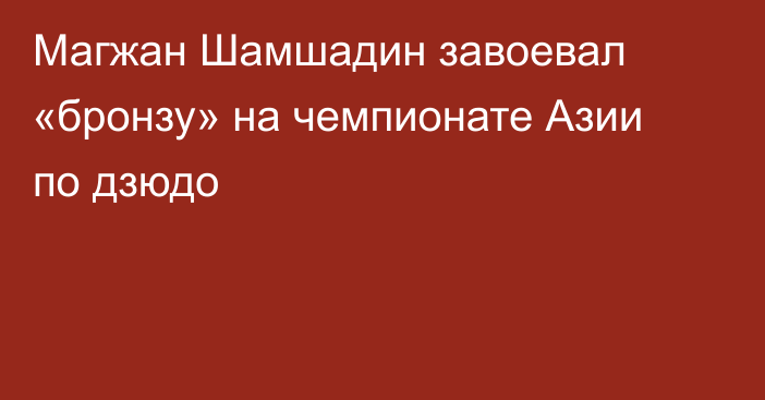 Магжан Шамшадин завоевал «бронзу» на чемпионате Азии по дзюдо