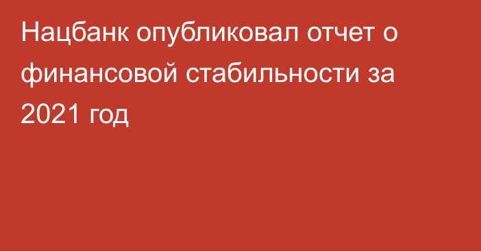 Нацбанк опубликовал отчет о финансовой стабильности за 2021 год