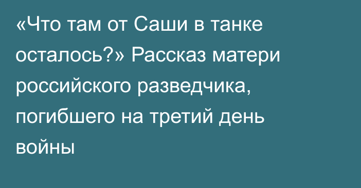 «Что там от Саши в танке осталось?» Рассказ матери российского разведчика, погибшего на третий день войны