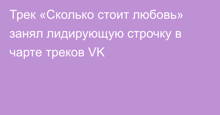 Трек «Сколько стоит любовь» занял лидирующую строчку в чарте треков VK