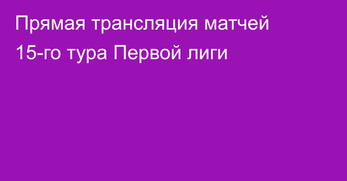 Прямая трансляция матчей 15-го тура Первой лиги