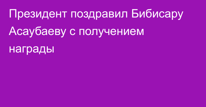 Президент поздравил Бибисару Асаубаеву с получением награды