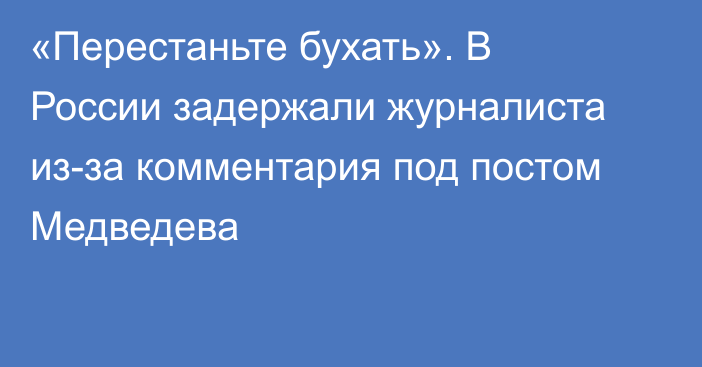 «Перестаньте бухать». В России задержали журналиста из-за комментария под постом Медведева