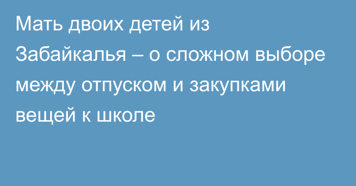 Мать двоих детей из Забайкалья – о сложном выборе между отпуском и закупками вещей к школе