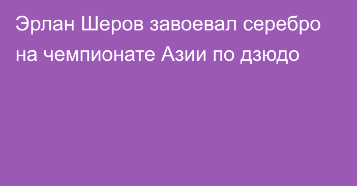 Эрлан Шеров завоевал серебро на чемпионате Азии по дзюдо