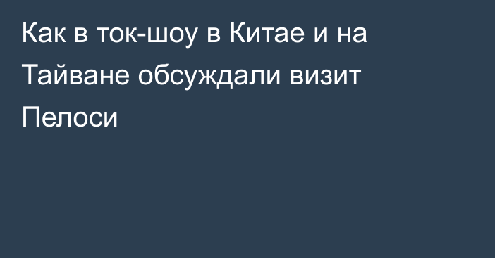 Как в ток-шоу в Китае и на Тайване обсуждали визит Пелоси