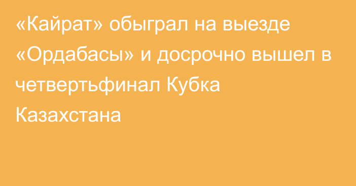 «Кайрат» обыграл на выезде «Ордабасы» и досрочно вышел в четвертьфинал Кубка Казахстана