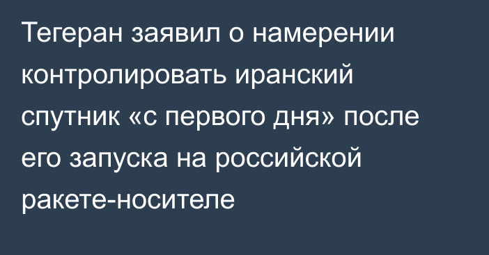 Тегеран заявил о намерении контролировать иранский спутник «с первого дня» после его запуска на российской ракете-носителе