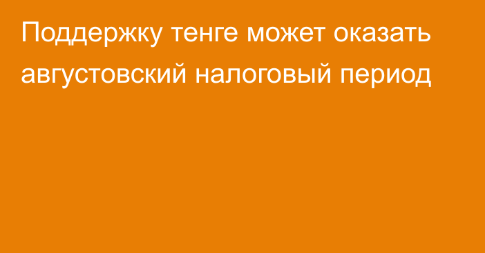 Поддержку тенге может оказать августовский налоговый период