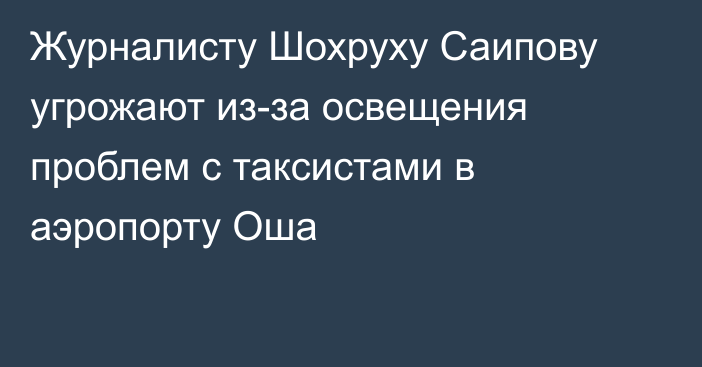 Журналисту Шохруху Саипову угрожают из-за освещения проблем с таксистами в аэропорту Оша