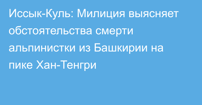 Иссык-Куль: Милиция выясняет обстоятельства смерти альпинистки из Башкирии на пике Хан-Тенгри