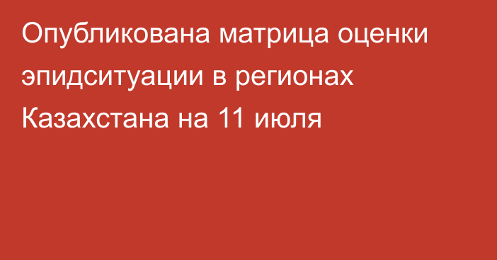 Опубликована матрица оценки эпидситуации в регионах Казахстана на 11 июля