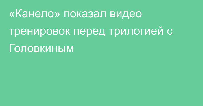 «Канело» показал видео тренировок перед трилогией с Головкиным