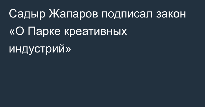 Садыр Жапаров подписал закон «О Парке креативных индустрий»