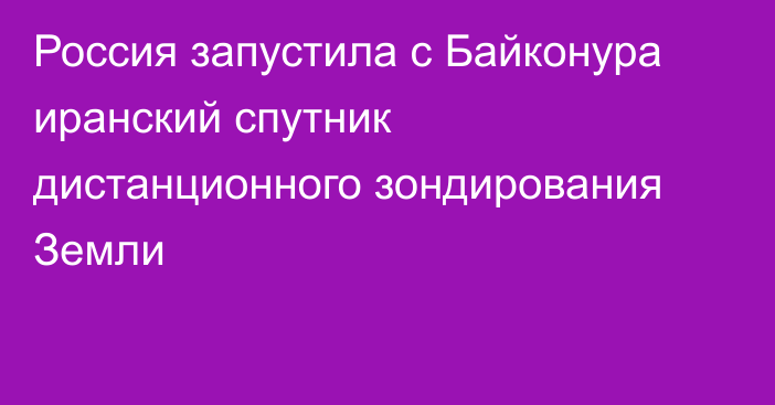 Россия запустила с Байконура иранский спутник дистанционного зондирования Земли