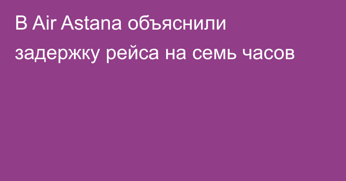 В Air Astana объяснили задержку рейса на семь часов