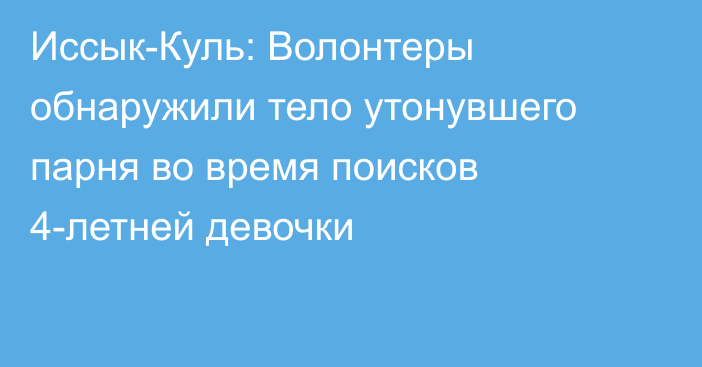 Иссык-Куль: Волонтеры обнаружили тело утонувшего парня во время поисков 4-летней девочки