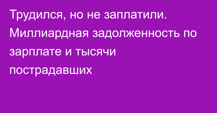 Трудился, но не заплатили. Миллиардная задолженность по зарплате и тысячи пострадавших