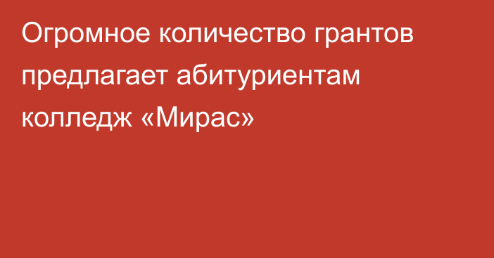 Огромное количество грантов предлагает абитуриентам колледж «Мирас»