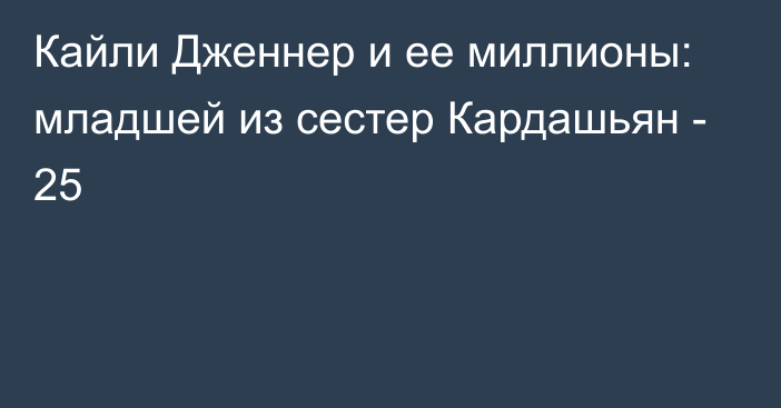 Кайли Дженнер и ее миллионы: младшей из сестер Кардашьян - 25