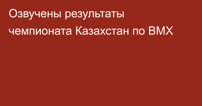 Озвучены результаты чемпионата Казахстан по BMX